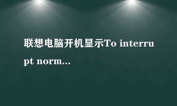 联想电脑开机显示To interrupt normal startup, 这是为什么?