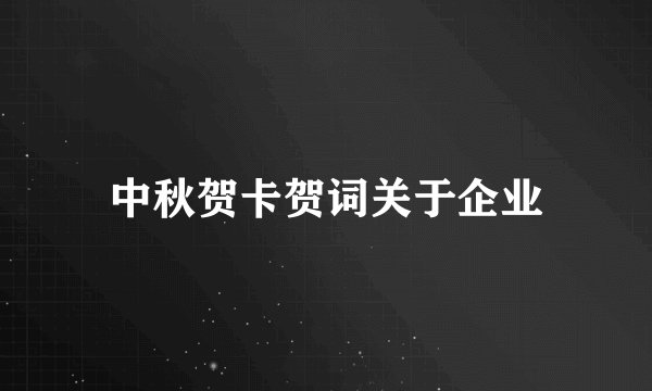 中秋贺卡贺词关于企业