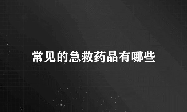 常见的急救药品有哪些