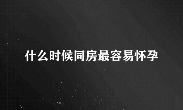 什么时候同房最容易怀孕