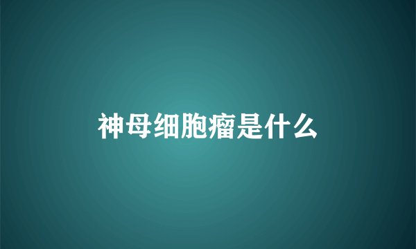 神母细胞瘤是什么