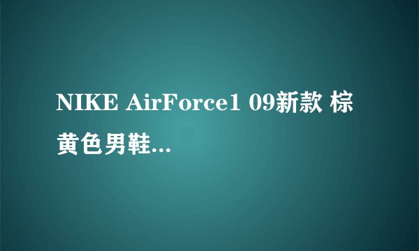 NIKE AirForce1 09新款 棕黄色男鞋如何配裤子