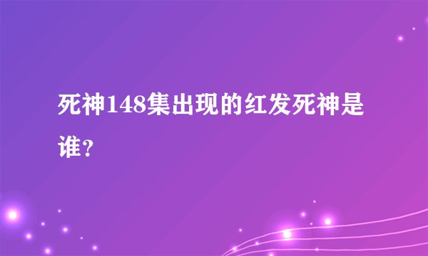 死神148集出现的红发死神是谁?