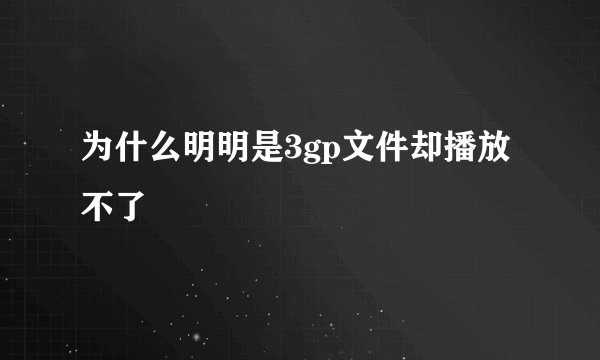 为什么明明是3gp文件却播放不了