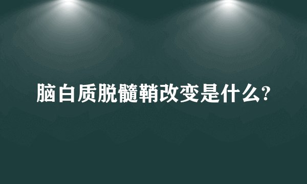 脑白质脱髓鞘改变是什么?