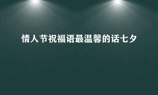 情人节祝福语最温馨的话七夕