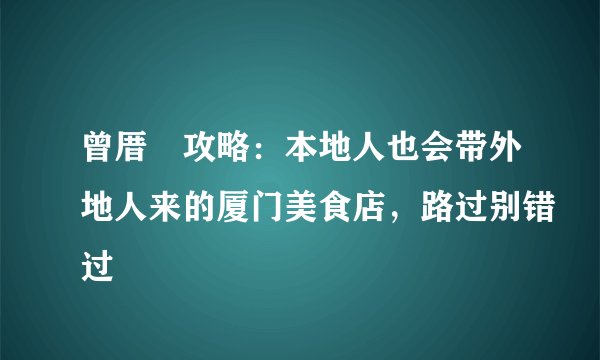 曾厝垵攻略：本地人也会带外地人来的厦门美食店，路过别错过