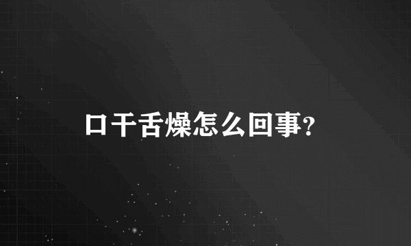 口干舌燥怎么回事？