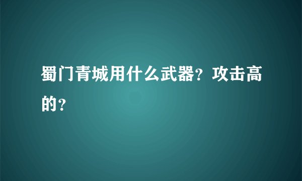 蜀门青城用什么武器？攻击高的？