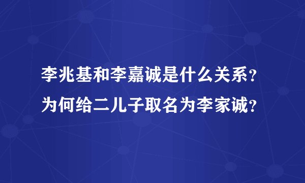 李兆基和李嘉诚是什么关系?为何给二儿子取名为李家诚?