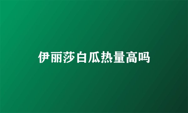 伊丽莎白瓜热量高吗