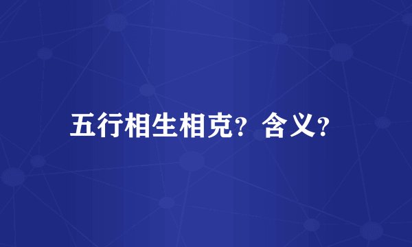 五行相生相克？含义？