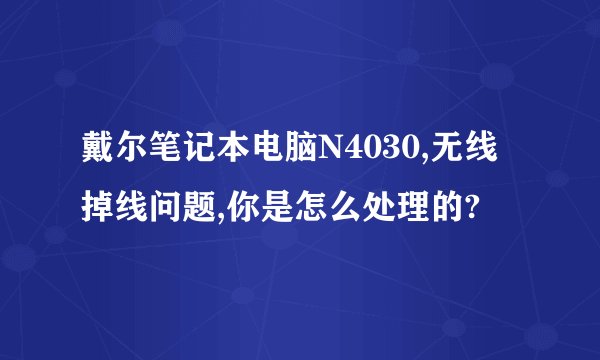 戴尔笔记本电脑N4030,无线掉线问题,你是怎么处理的?