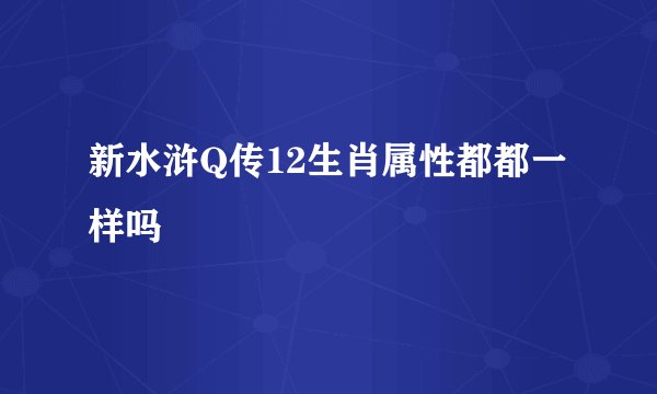 新水浒Q传12生肖属性都都一样吗