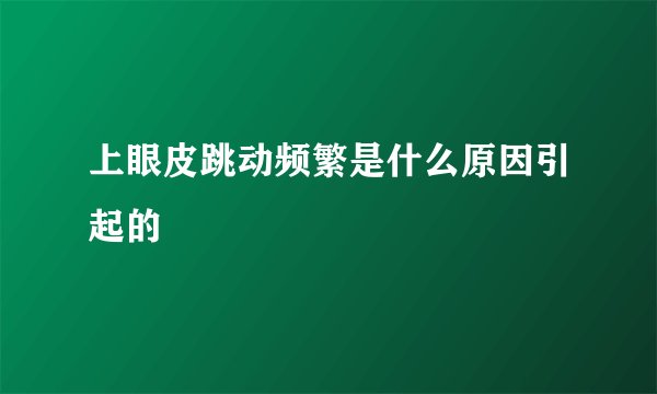 上眼皮跳动频繁是什么原因引起的