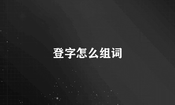 登字怎么组词