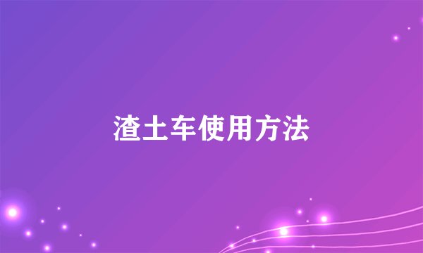 渣土车使用方法