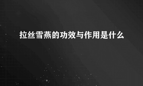 拉丝雪燕的功效与作用是什么