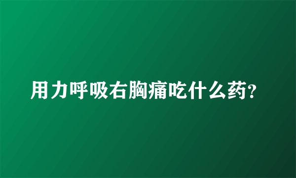 用力呼吸右胸痛吃什么药?