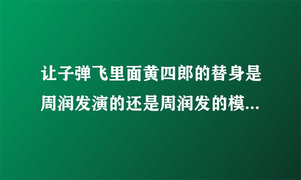 让子弹飞里面黄四郎的替身是周润发演的还是周润发的模仿者演的？？