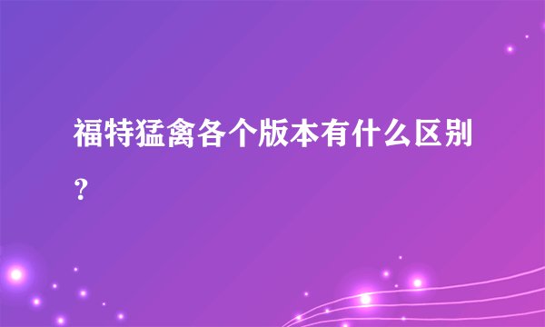 福特猛禽各个版本有什么区别？