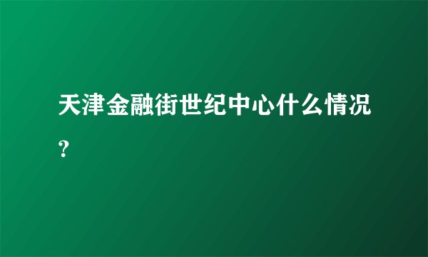天津金融街世纪中心什么情况？