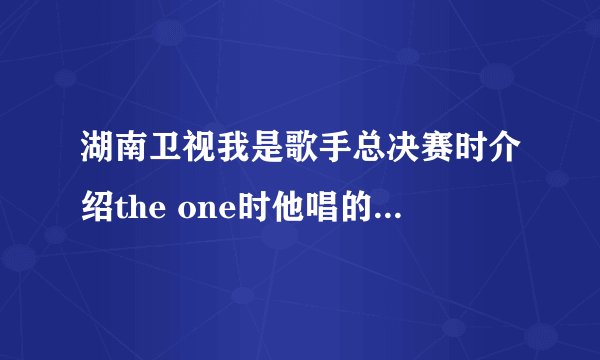 湖南卫视我是歌手总决赛时介绍the one时他唱的那首歌叫什么名字?