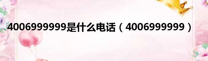 4006999999是什么电话（4006999999）