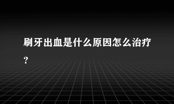 刷牙出血是什么原因怎么治疗？