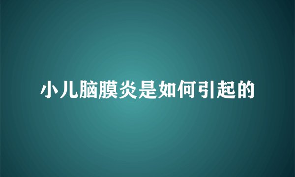 小儿脑膜炎是如何引起的
