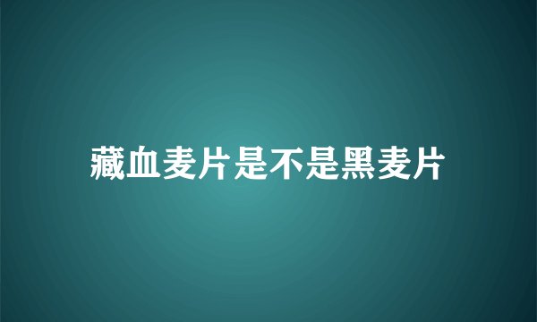 藏血麦片是不是黑麦片