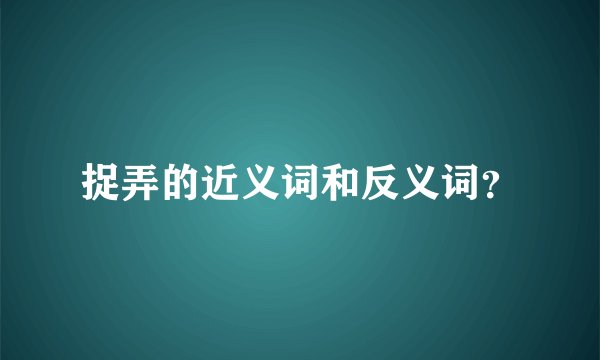捉弄的近义词和反义词？