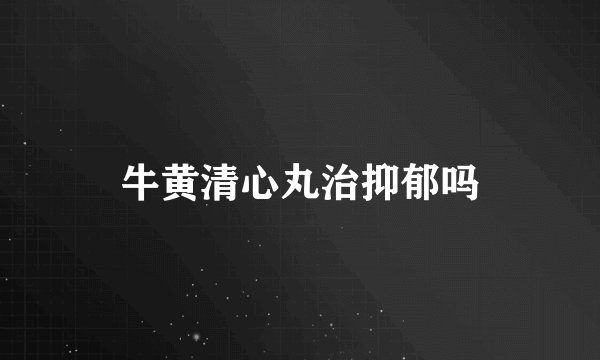 牛黄清心丸治抑郁吗