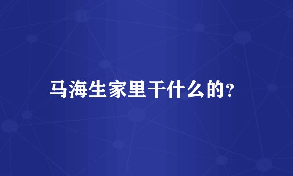 马海生家里干什么的？