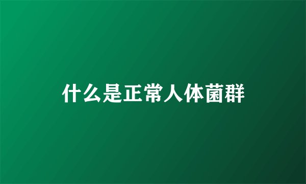 什么是正常人体菌群