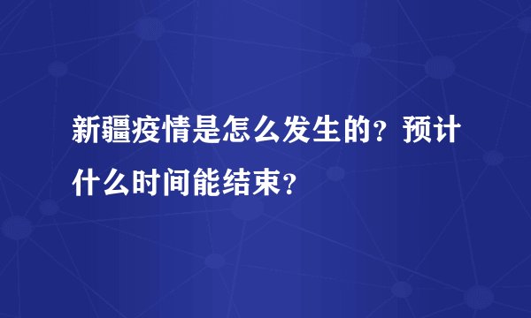 新疆疫情是怎么发生的？预计什么时间能结束？