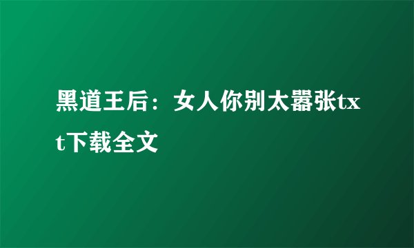 黑道王后:女人你别太嚣张txt下载全文