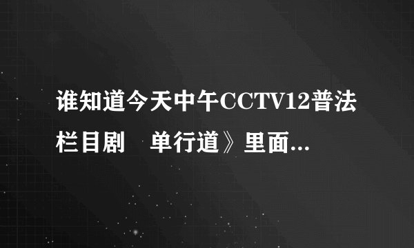 谁知道今天中午CCTV12普法栏目剧巜单行道》里面的插曲是什么歌？