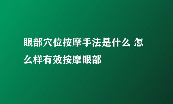 眼部穴位按摩手法是什么 怎么样有效按摩眼部