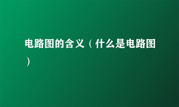 电路图的含义（什么是电路图）