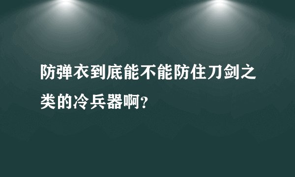 防弹衣到底能不能防住刀剑之类的冷兵器啊？