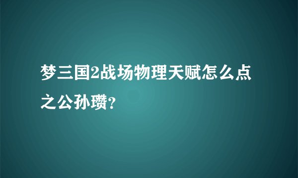 梦三国2战场物理天赋怎么点之公孙瓒？