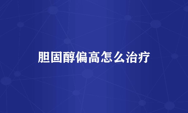 胆固醇偏高怎么治疗