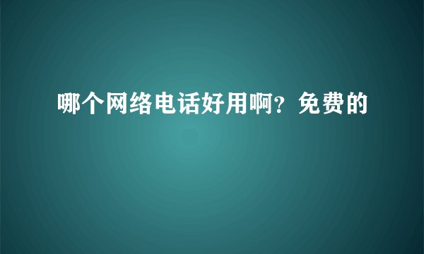 哪个网络电话好用啊?免费的