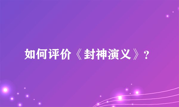 如何评价《封神演义》？
