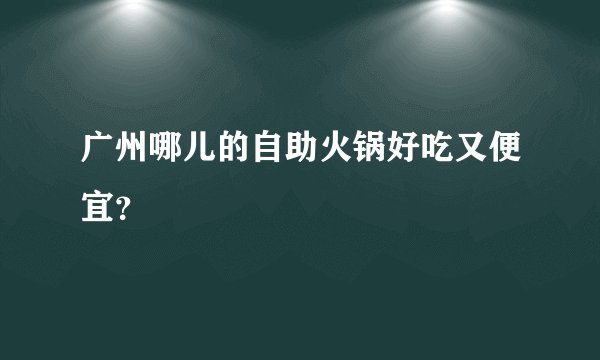 广州哪儿的自助火锅好吃又便宜？