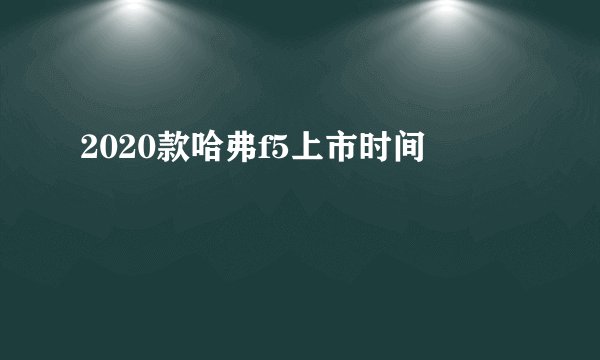 2020款哈弗f5上市时间