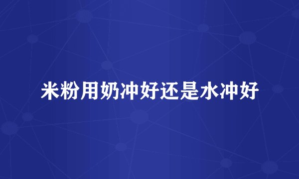 米粉用奶冲好还是水冲好