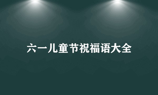 六一儿童节祝福语大全