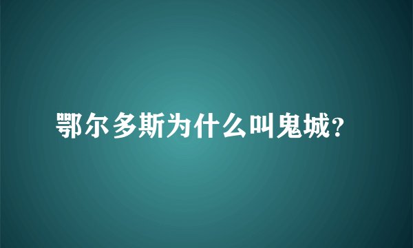 鄂尔多斯为什么叫鬼城？